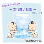 胎内記憶と中間生記憶 〜 忘れ難い記憶 〜 「お別れの時 ５０話」